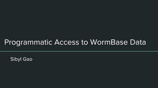 Programmatic Access to WormBase Data
Sibyl Gao
 