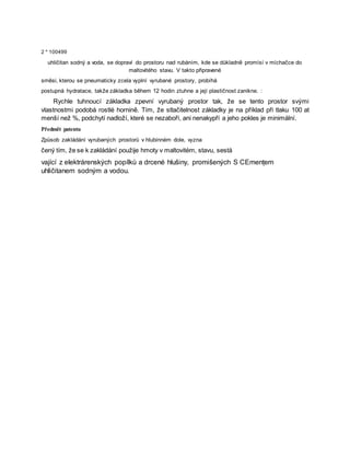 2 * 100499
uhličitan sodný a voda, se dopraví do prostoru nad rubáním, kde se důkladně promísí v míchačce do
maltovitého stavu. V takto připravené
směsi, kterou se pneumaticky zcela vyplní vyrubané prostory, probíhá
postupná hydratace, takže základka během 12 hodin ztuhne a její plastičnost zanikne. :
Rychle tuhnoucí základka zpevní vyrubaný prostor tak, že se tento prostor svými
vlastnostmi podobá rostlé hornině. Tím, že stlačitelnost základky je na příklad při tlaku 100 at
menší než %, podchytí nadloží, které se nezaboří, ani nenakypří a jeho pokles je minimální.
Předmět patentu
Způsob zakládání vyrubaných prostorů v hlubinném dole, vyzna
čený tím, že se k zakládání použije hmoty v maltovitém, stavu, sestá
vající z elektrárenských popílků a drcené hlušiny, promišených S CEmențem
uhličitanem sodným a vodou.
 