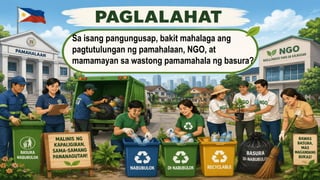 Sa isang pangungusap, bakit mahalaga ang
pagtutulungan ng pamahalaan, NGO, at
mamamayan sa wastong pamamahala ng basura?
 