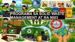 PROGRAMA SA SOLID WASTE
MANAGEMENT AT RA 9003
DAY 1:
 