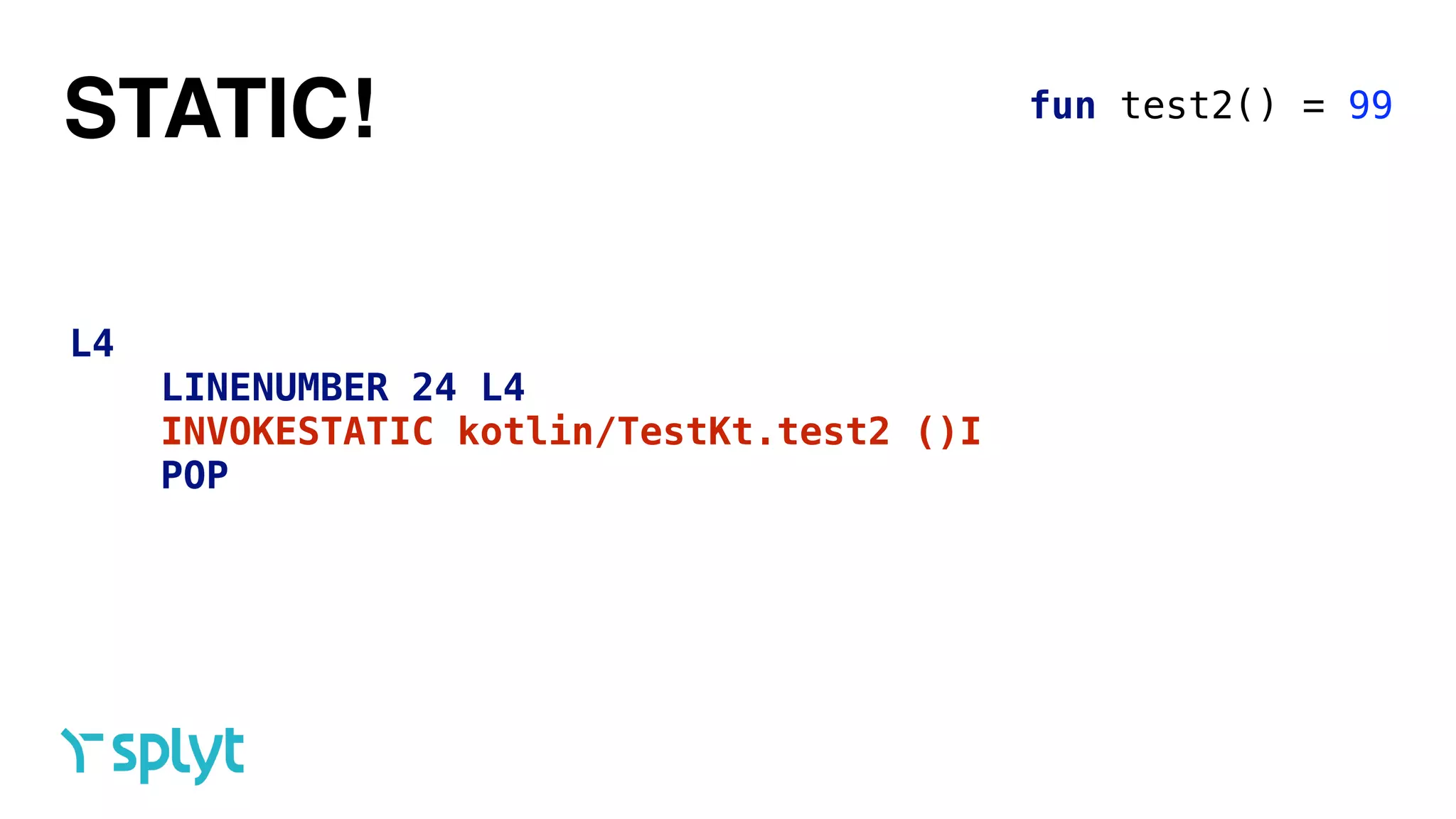 STATIC! fun test2() = 99
L4
LINENUMBER 24 L4
INVOKESTATIC kotlin/TestKt.test2 ()I
POP
 