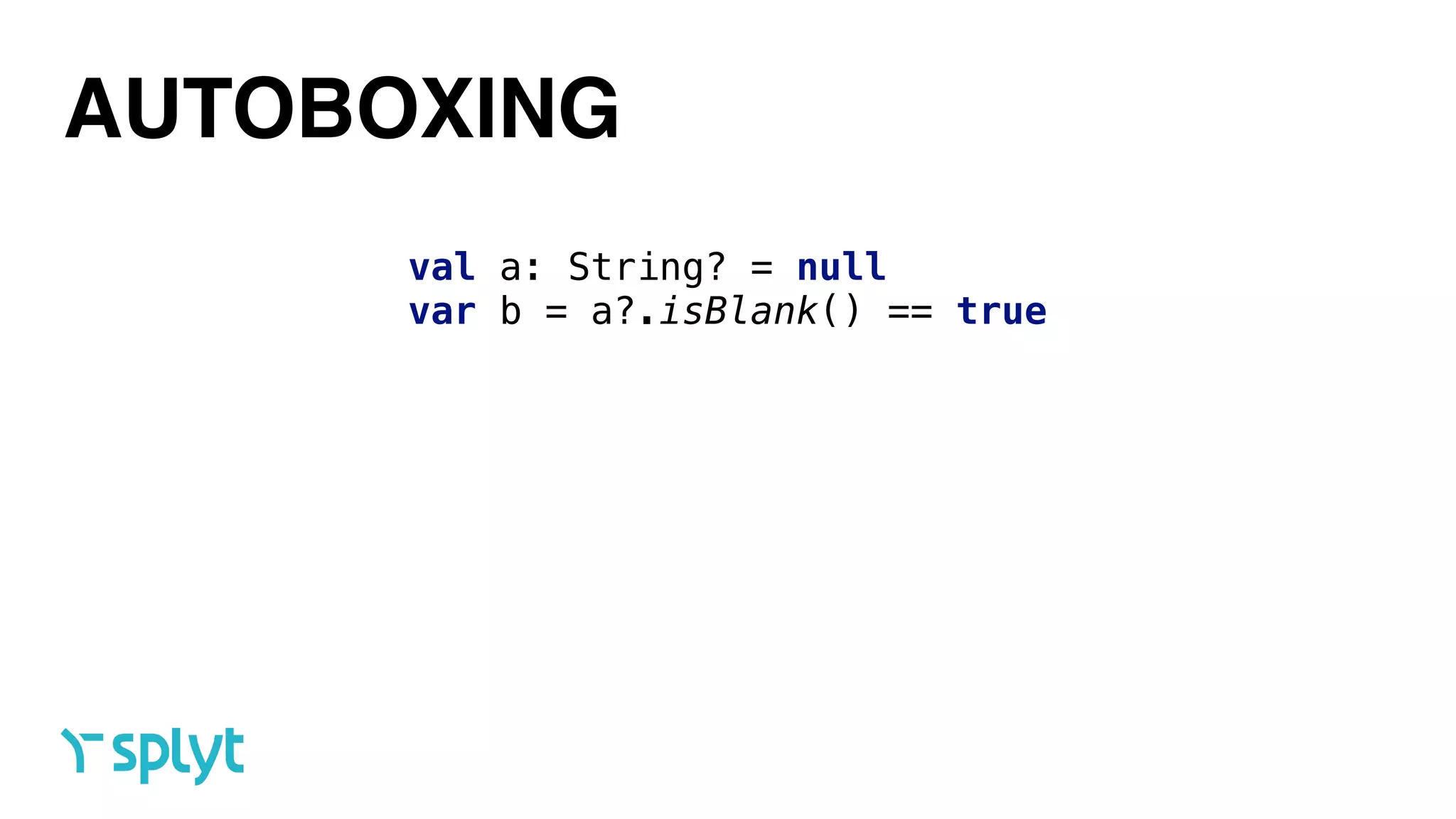 AUTOBOXING
val a: String? = null 
var b = a?.isBlank() == true
 