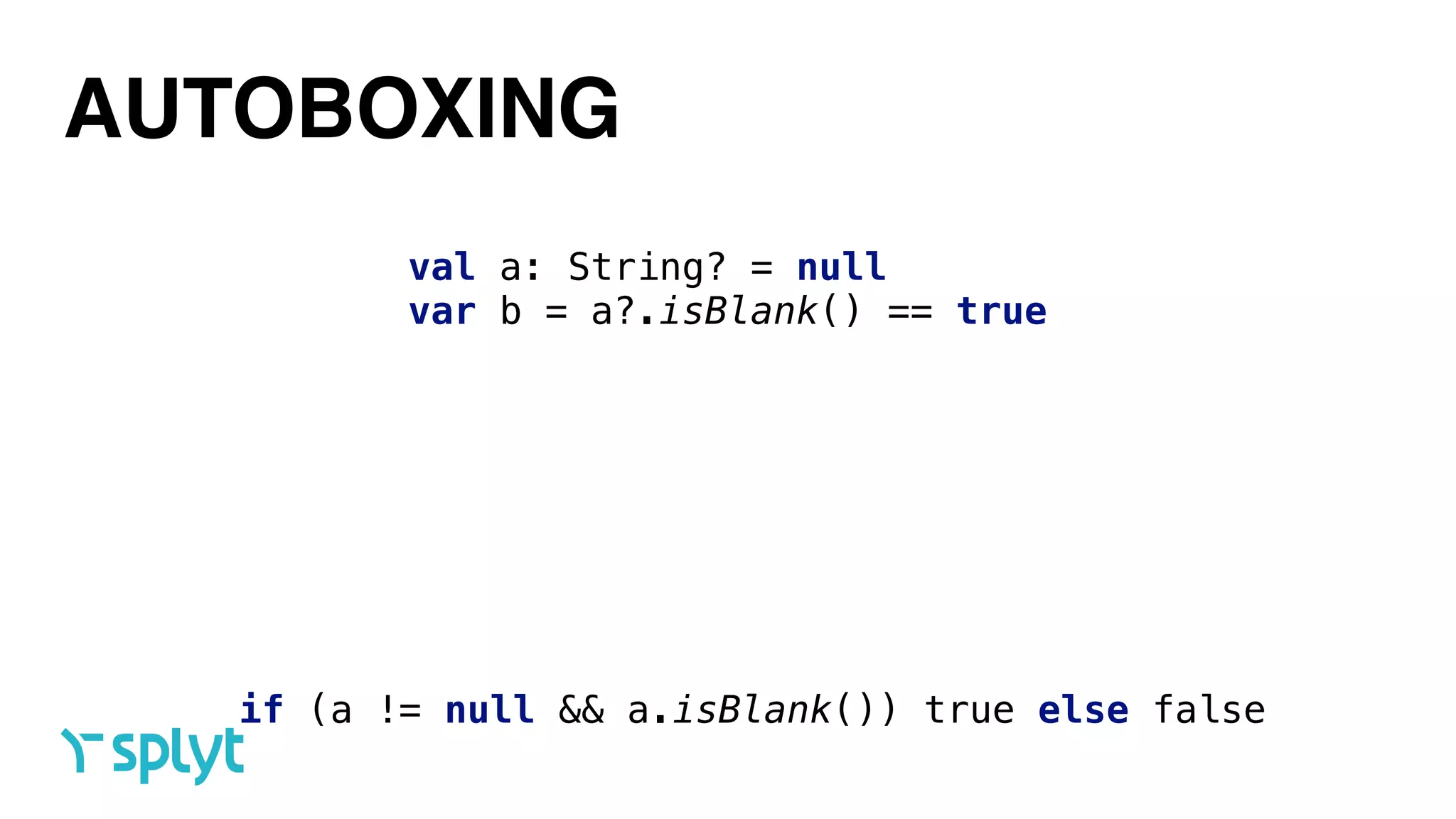 AUTOBOXING
val a: String? = null 
var b = a?.isBlank() == true
if (a != null && a.isBlank()) true else false
 