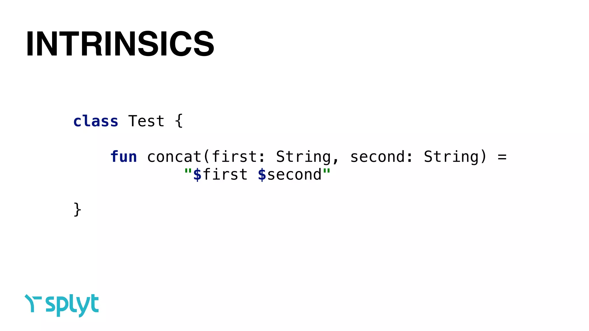 INTRINSICS
class Test { 
 
fun concat(first: String, second: String) =  
"$first $second" 
 
}
 