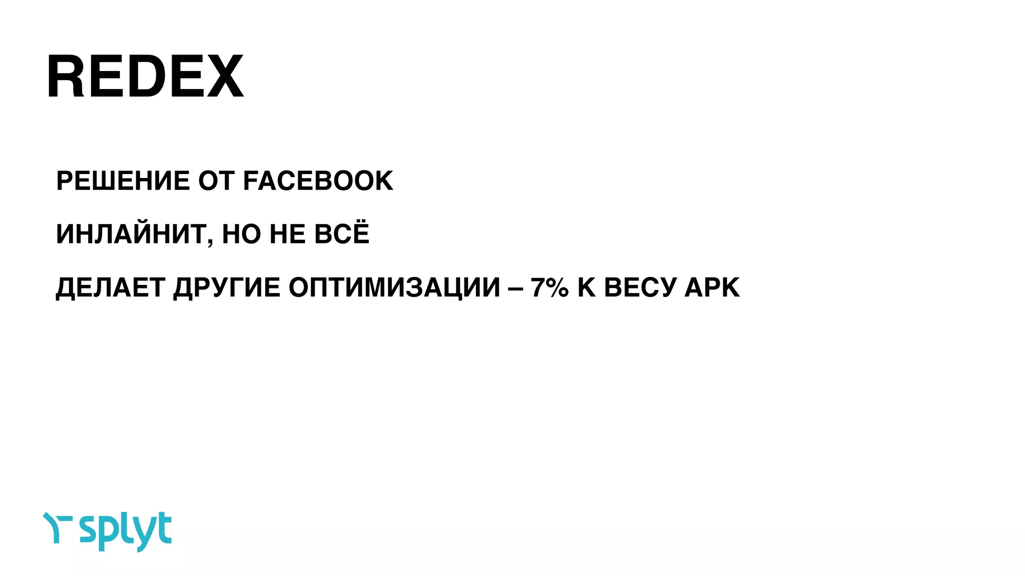 REDEX
ИНЛАЙНИТ, НО НЕ ВСЁ
ДЕЛАЕТ ДРУГИЕ ОПТИМИЗАЦИИ – 7% К ВЕСУ APK
РЕШЕНИЕ ОТ FACEBOOK
 