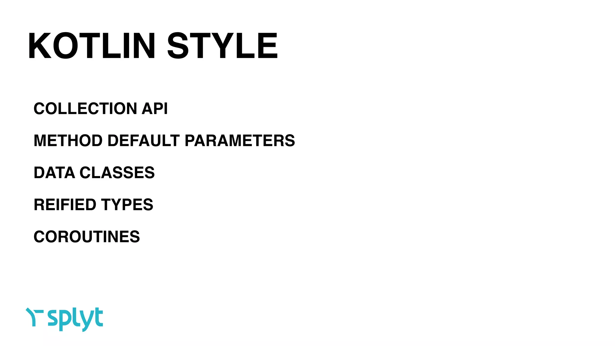 KOTLIN STYLE
COLLECTION API
METHOD DEFAULT PARAMETERS
DATA CLASSES
REIFIED TYPES
COROUTINES
 