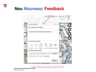 Bundesamt für Landestopografie swisstopo
KOGIS : geo.admin.ch
Neu Nouveau: Feedback
http://help.geo.admin.ch/?id=70
 