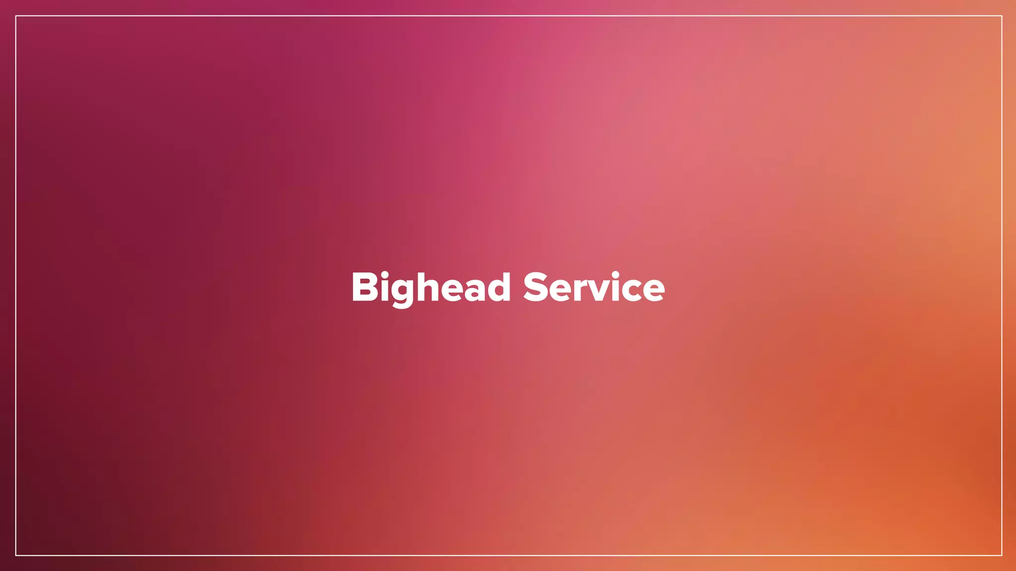 Bighead Service
 
