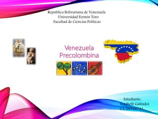 Republica Bolivariana de Venezuela
Universidad Fermín Toro
Facultad de Ciencias Políticas
Venezuela
Precolombina
Estudiante:
Yexibeth Galindez
C.I: 26768741
 