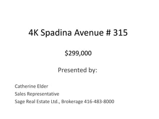 4K Spadina Avenue # 315$299,000 Presented by: Catherine Elder Sales Representative Sage Real Estate Ltd., Brokerage 416-483-8000 