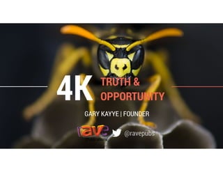 4KGARY KAYYE | FOUNDER
TRUTH &
OPPORTUNITY
@ravepubs
 