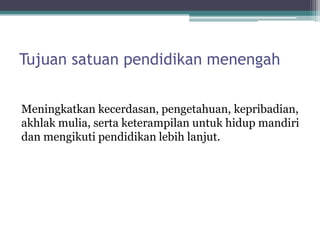 Tujuansatuanpendidikanmenengah 
Meningkatkankecerdasan, pengetahuan, kepribadian, akhlakmulia, sertaketerampilanuntukhidupmandiridanmengikutipendidikanlebihlanjut.  