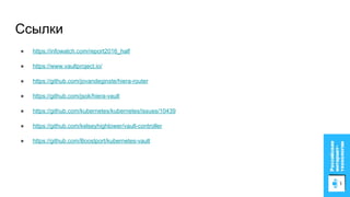 Ссылки
● https://infowatch.com/report2016_half
● https://www.vaultproject.io/
● https://github.com/jovandeginste/hiera-router
● https://github.com/jsok/hiera-vault
● https://github.com/kubernetes/kubernetes/issues/10439
● https://github.com/kelseyhightower/vault-controller
● https://github.com/Boostport/kubernetes-vault
 