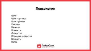 Психология
Цели
Цели партнера
Цели проекта
Команда 
Виденье  
Ценности
Лидерство
Передача лидерства
Ценность
Вклад
 