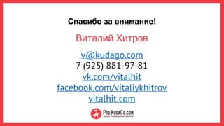 Спасибо за внимание!
v@kudago.com 
7 (925) 881-97-81 
vk.com/vitalhit 
facebook.com/vitaliykhitrov 
vitalhit.com
Виталий Хитров
 
