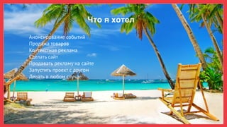 Что я хотел
Анонсирование событий
Продажа товаров
Контекстная реклама
Сделать сайт
Продавать рекламу на сайте
Запустить проект с другом
Делать в любом случае
 