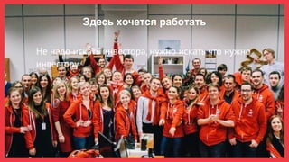 Здесь хочется работать
Не надо искать инвестора, нужно искать что нужно
инвестору
 