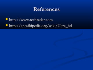 References



http://www.techradar.com
http://en.wikipedia.org/wiki/Ultra_hd

 
