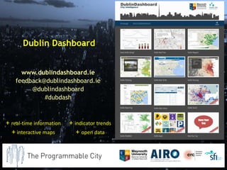 Dublin Dashboard 
www.dublindashboard.ie 
feedback@dublindashboard.ie 
@dublindashboard 
#dubdash 
+ real-time information 
+ interactive maps 
+ indicator trends 
+ open data 
 