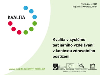 Kvalita v systému
terciárního vzdělávání
v kontextu zdravotního
postižení
www.kvalita.reformy-msmt.cz
Praha, 23. 4. 2014
Mgr. Lenka Krhutová, Ph.D.
 
