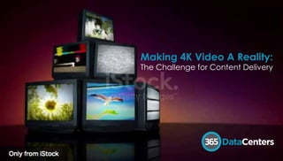 Making 4K Video A Reality:
The Challenge for Content Delivery
 