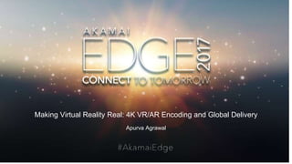 Making Virtual Reality Real: 4K VR/AR Encoding and Global Delivery
Apurva Agrawal
 