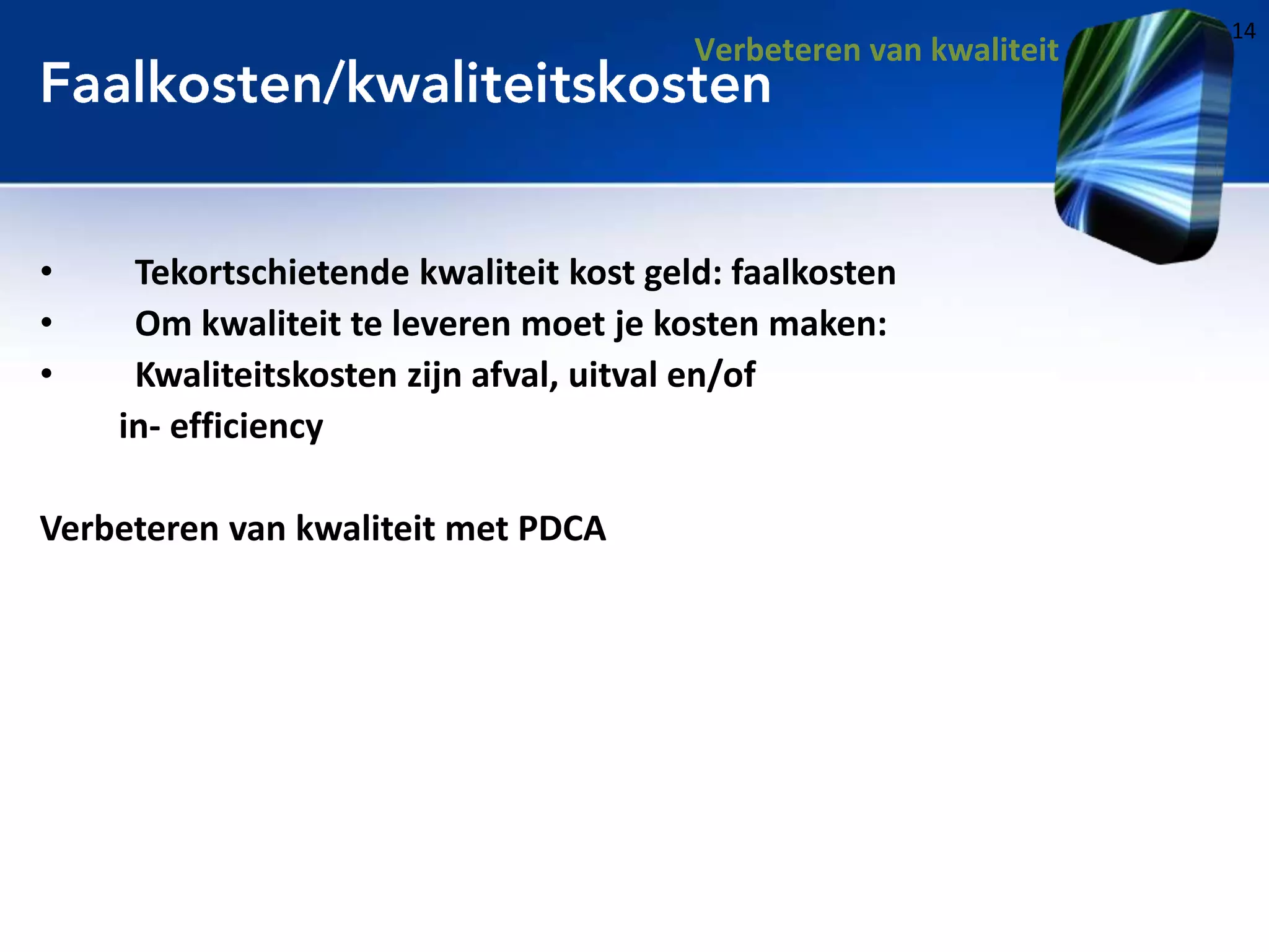Verbeteren van kwaliteit

•
•
•

Tekortschietende kwaliteit kost geld: faalkosten
Om kwaliteit te leveren moet je kosten maken:
Kwaliteitskosten zijn afval, uitval en/of
in- efficiency

Verbeteren van kwaliteit met PDCA

14

 