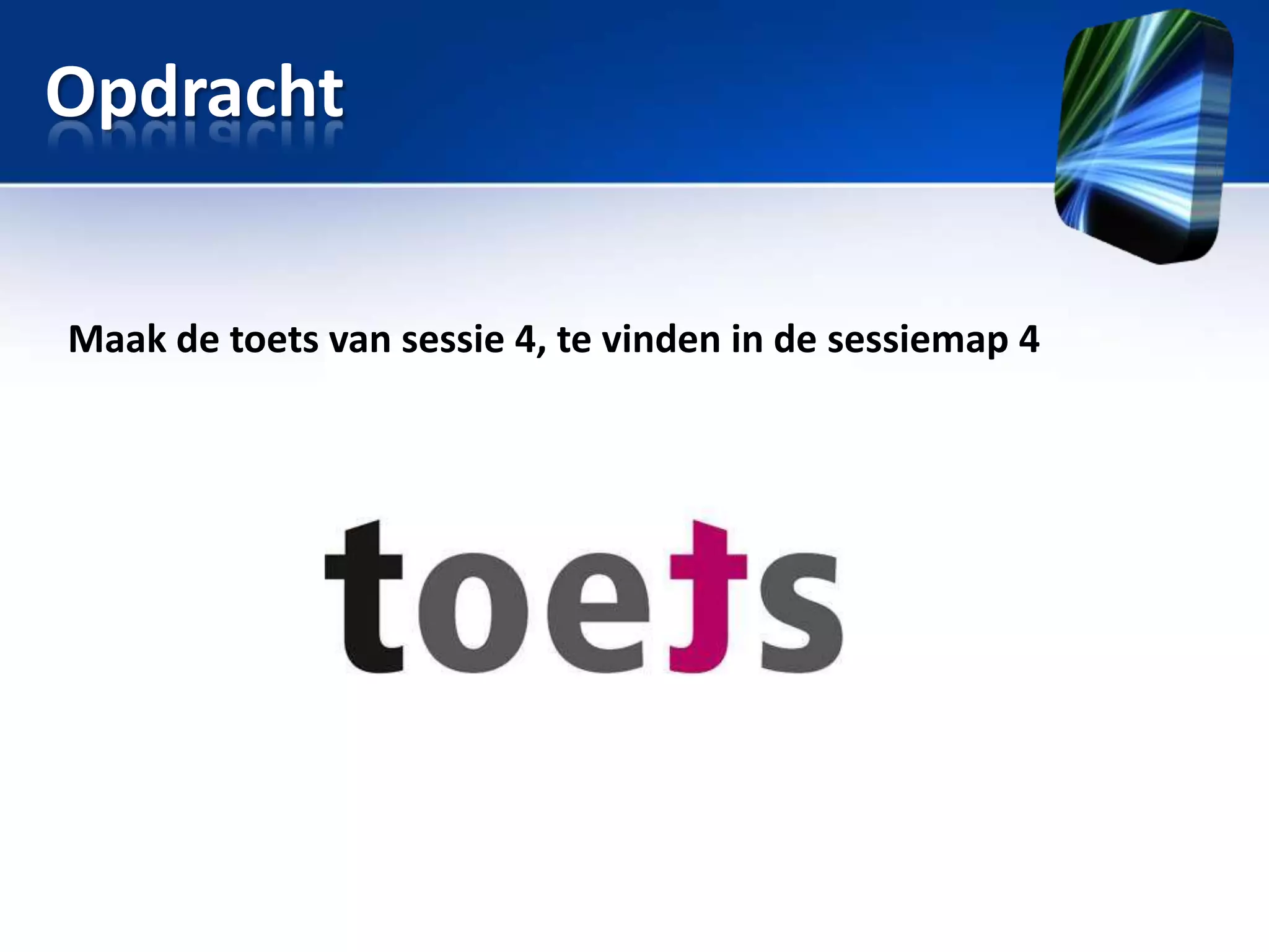 Opdracht
Maak de toets van sessie 4, te vinden in de sessiemap 4

 