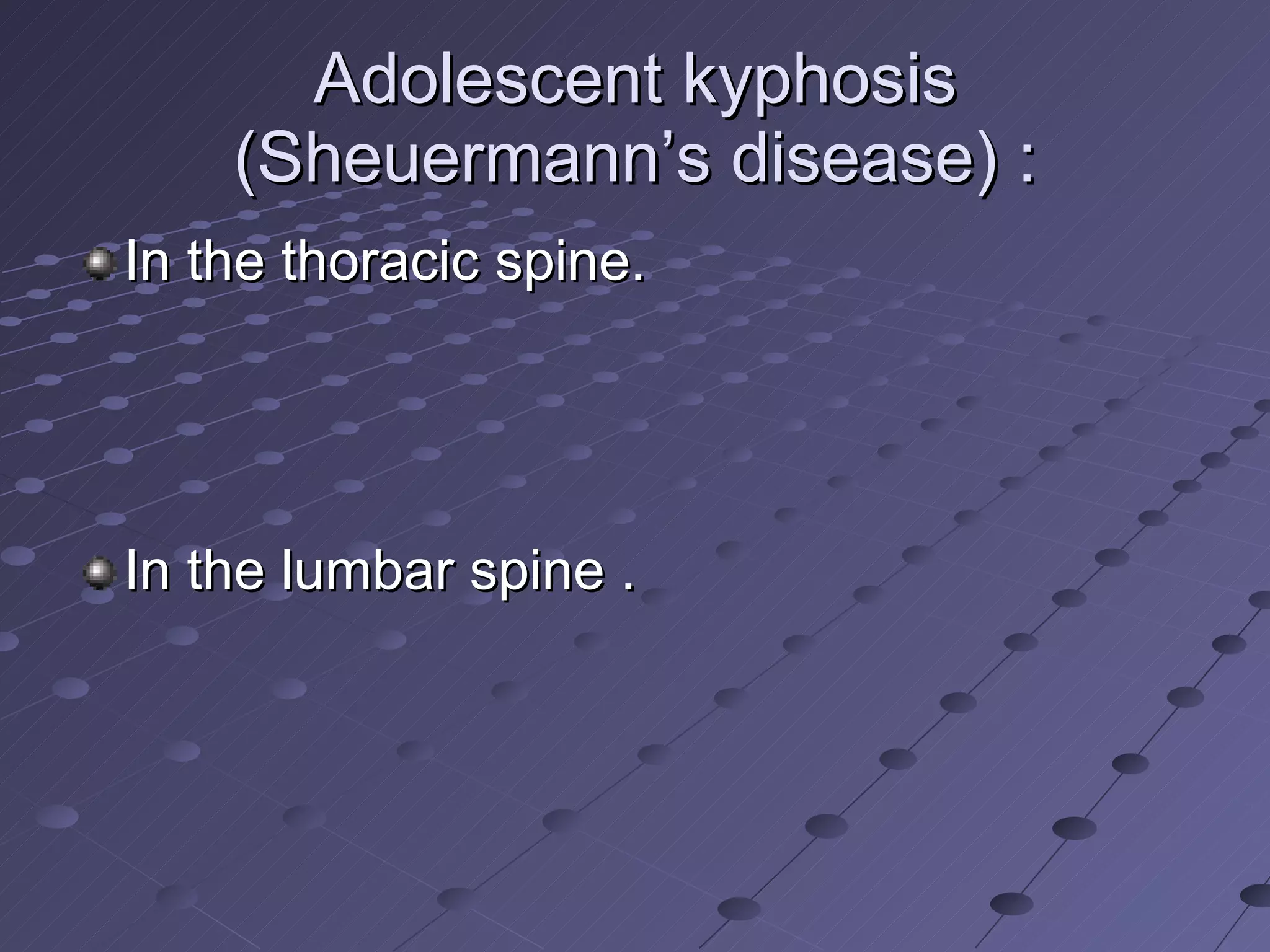 Adolescent kyphosis (Sheuermann’s disease) : In the thoracic spine. In the lumbar spine . 