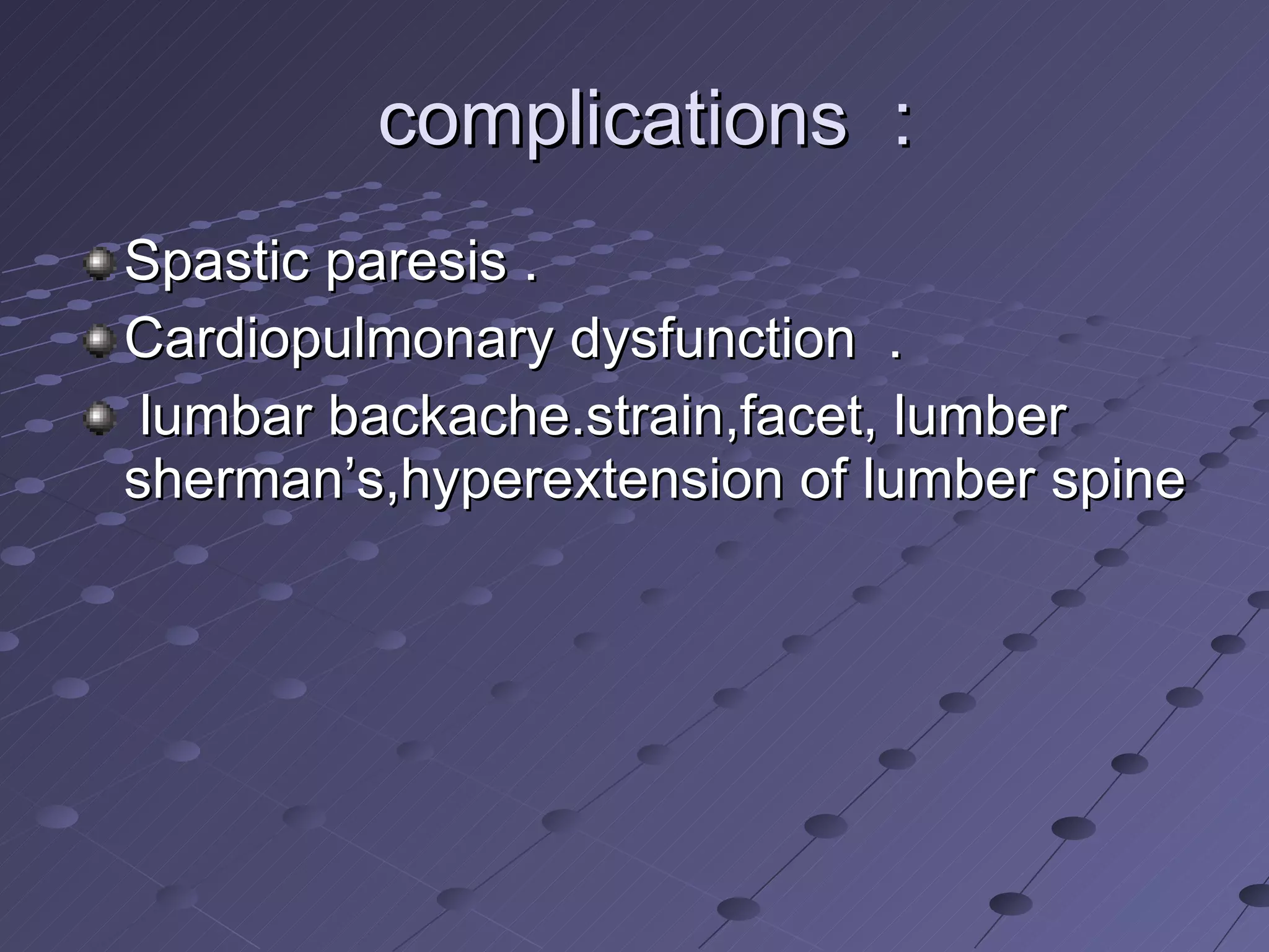 complications  : Spastic paresis . Cardiopulmonary dysfunction  . lumbar backache.strain,facet, lumber sherman’s,hyperextension of lumber spine 
