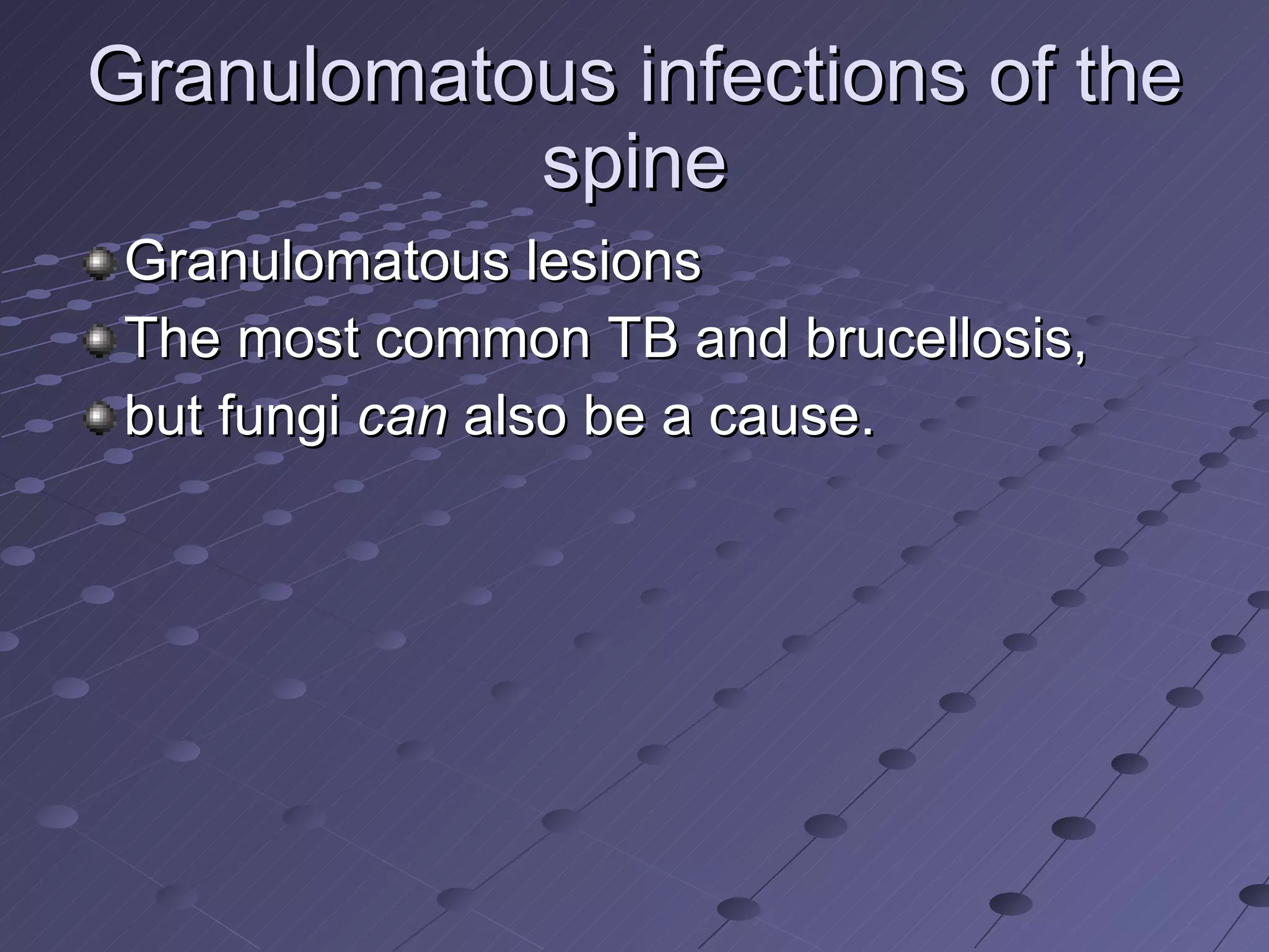 Granulomatous infections of the spine Granulomatous lesions  The most common TB and brucellosis,  but fungi  can  also be a cause. 