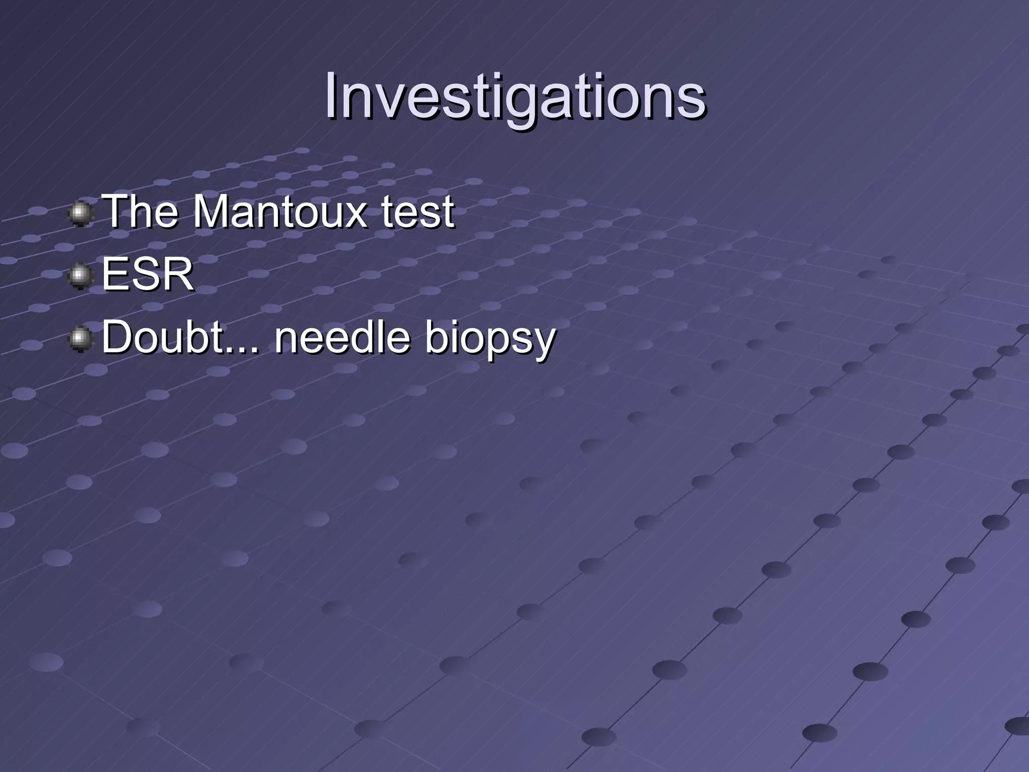 Investigations The Mantoux test  ESR Doubt... needle biopsy  