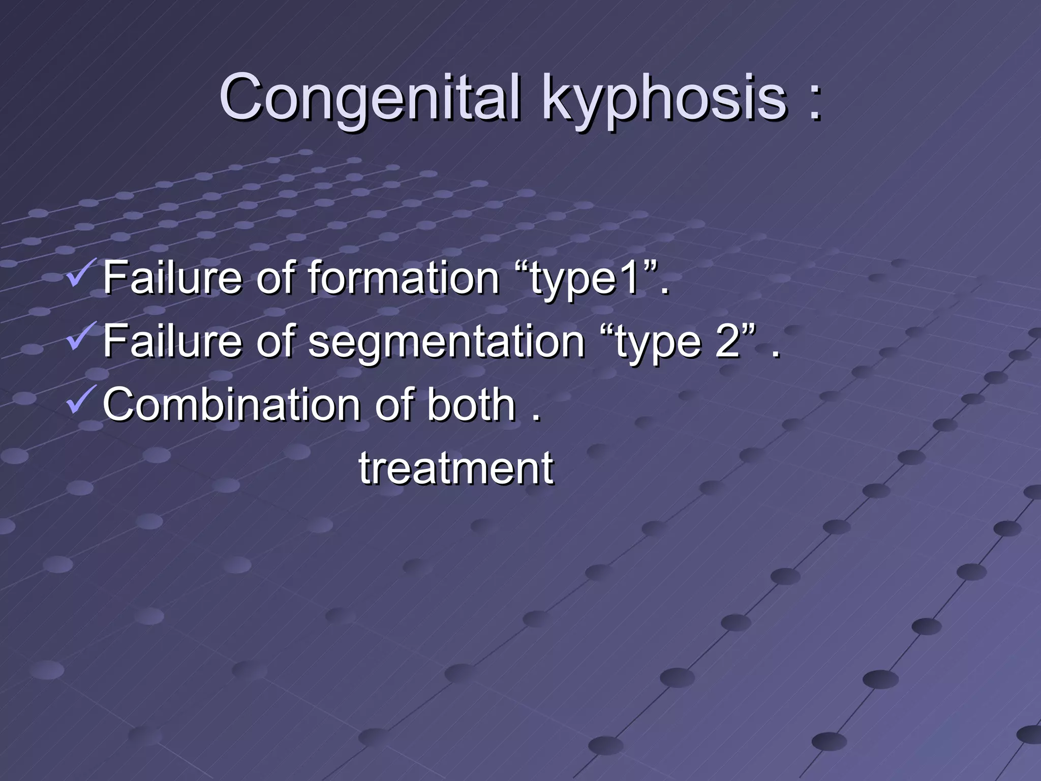 Congenital kyphosis : Failure of formation “type1”. Failure of segmentation “type 2” . Combination of both . treatment 