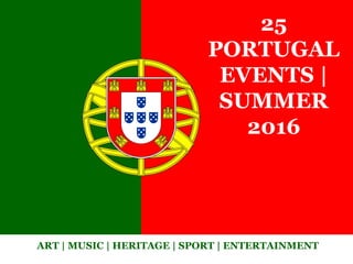 25
PORTUGAL
EVENTS |
SUMMER
2016
ART | MUSIC | HERITAGE | SPORT | ENTERTAINMENT
 