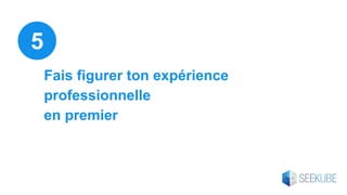 Fais figurer ton expérience
professionnelle
en premier
5
 