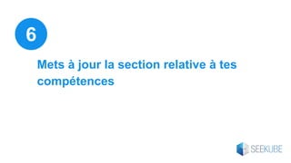 Mets à jour la section relative à tes
compétences
6
 