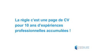 La règle c’est une page de CV
pour 10 ans d’expériences
professionnelles accumulées !
 
