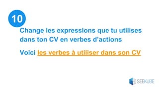 Change les expressions que tu utilises
dans ton CV en verbes d’actions
Voici les verbes à utiliser dans son CV
10
 