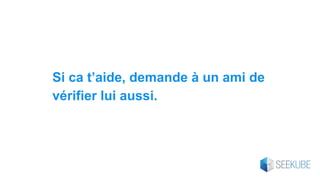 Si ca t’aide, demande à un ami de
vérifier lui aussi.
 
