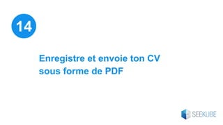 Enregistre et envoie ton CV
sous forme de PDF
14
 