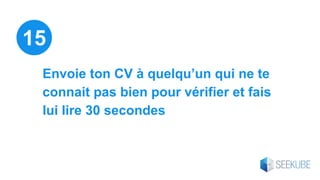Envoie ton CV à quelqu’un qui ne te
connait pas bien pour vérifier et fais
lui lire 30 secondes
15
 