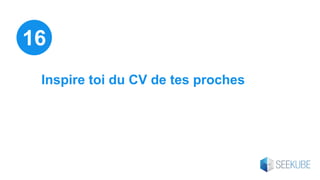 Inspire toi du CV de tes proches
16
 