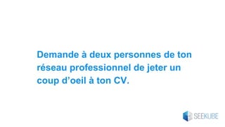 Demande à deux personnes de ton
réseau professionnel de jeter un
coup d’oeil à ton CV.
 