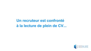 Un recruteur est confronté
à la lecture de plein de CV...
 