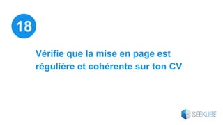 Vérifie que la mise en page est
régulière et cohérente sur ton CV
18
 