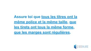Assure toi que tous les titres ont la
même police et la même taille, que
les tirets ont tous la même forme,
que les marges sont régulières.
 