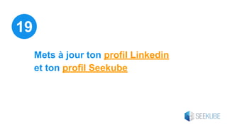 Mets à jour ton profil Linkedin
et ton profil Seekube
19
 
