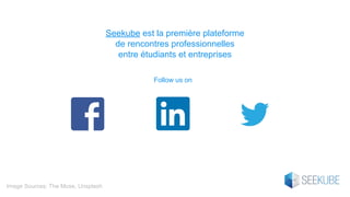 Image Sources: The Muse, Unsplash
Seekube est la première plateforme
de rencontres professionnelles
entre étudiants et entreprises
Follow us on
 