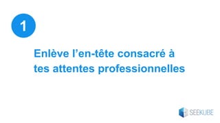 Enlève l’en-tête consacré à
tes attentes professionnelles
1
 