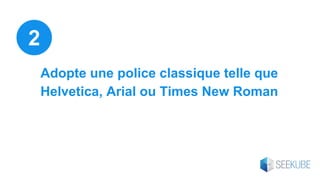 Adopte une police classique telle que
Helvetica, Arial ou Times New Roman
2
 